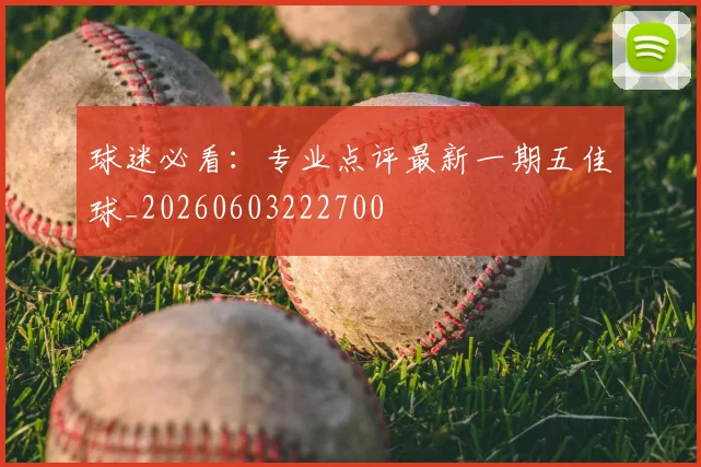 球迷必看：专业点评最新一期五佳球_20260603222700