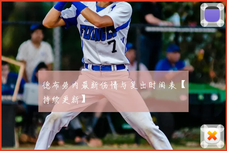 德布劳内最新伤情与复出时间表【持续更新】