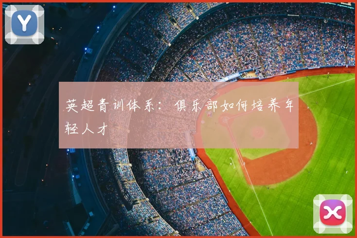 英超青训体系：俱乐部如何培养年轻人才