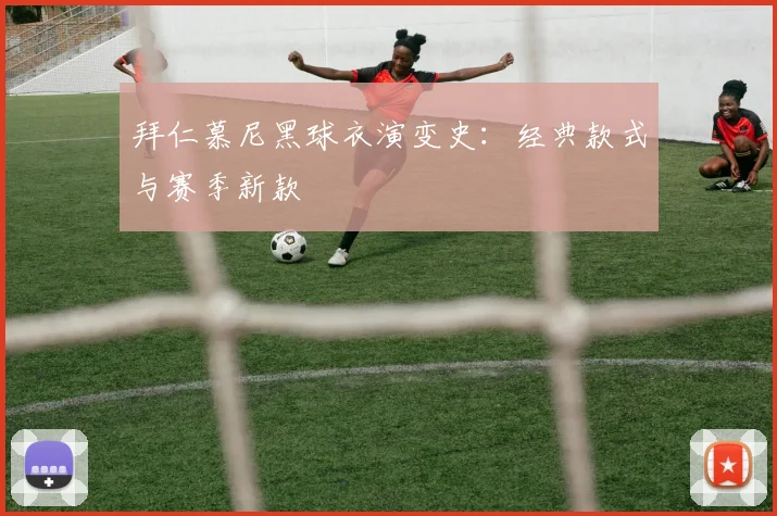 拜仁慕尼黑球衣演变史:经典款式与赛季新款