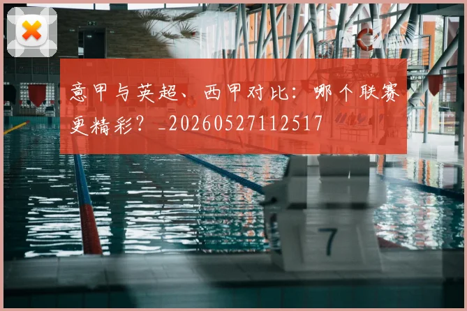 意甲与英超、西甲对比：哪个联赛更精彩？_20260527112517