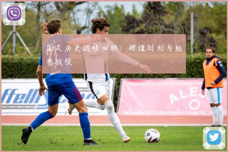 国足历史战绩回顾:辉煌时刻与经典战役