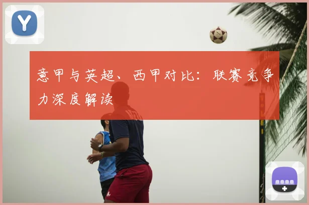 意甲与英超、西甲对比:联赛竞争力深度解读