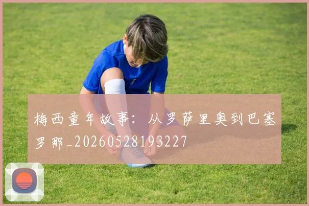 梅西童年故事：从罗萨里奥到巴塞罗那_20260528193227