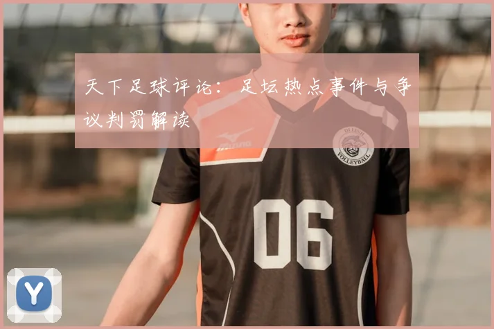 天下足球评论:足坛热点事件与争议判罚解读
