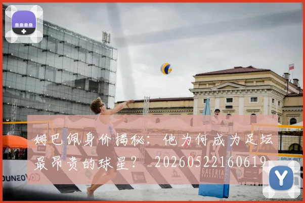 姆巴佩身价揭秘：他为何成为足坛最昂贵的球星？_20260522160619
