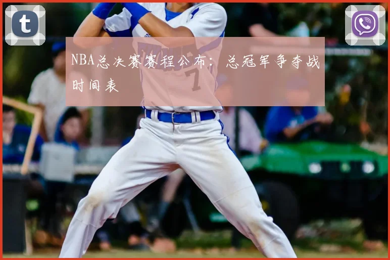 NBA总决赛赛程公布:总冠军争夺战时间表