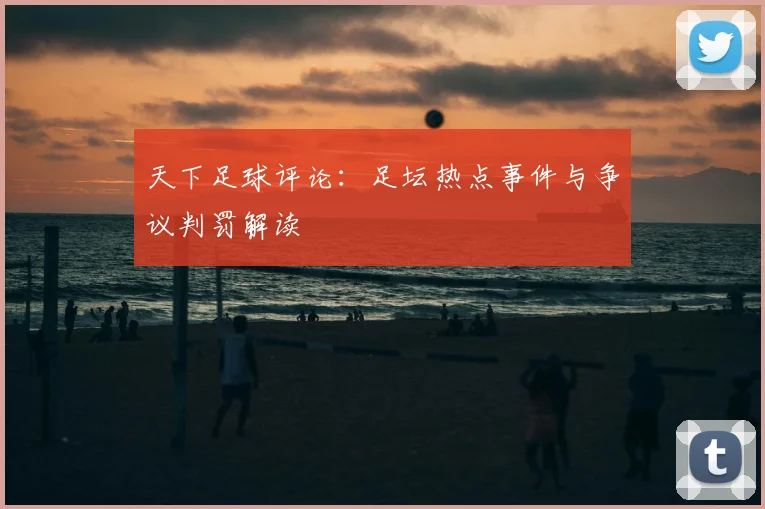 天下足球评论:足坛热点事件与争议判罚解读