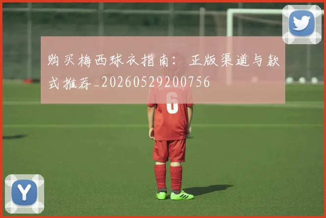购买梅西球衣指南：正版渠道与款式推荐_20260529200756