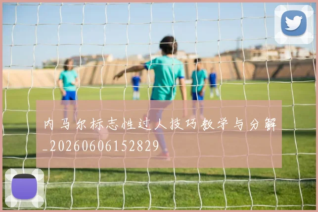 内马尔标志性过人技巧教学与分解_20260606152829