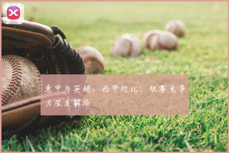 意甲与英超、西甲对比:联赛竞争力深度解读